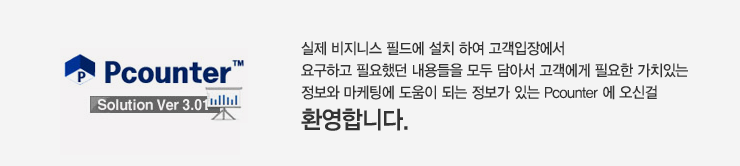 실제 비지니스 필드에 설치 하여 고객입장에서 요구하고 필요했던 내용들을 모두 담아서 고객에게 필요한 가치있는 정보와 마케팅에 도움이 되는 정보가 있는 Pcounter에 
		오신걸 환영합니다.